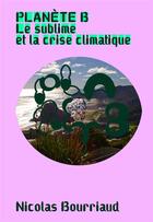 Couverture du livre « Planète B : le sublime et la crise climatique » de Nicolas Bourriaud aux éditions Radicants