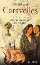 Couverture du livre « Caravelles ; le siècle d'or des navigateurs portugais » de Olivier Ikor aux éditions Lattes