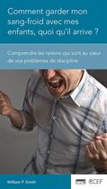 Couverture du livre « Comment garder mon sang-froid avec mes enfants, quoi qu'il arrive ? comprendre les raisons qui sont au coeur de vos problèmes de discipline » de William P. Smith aux éditions Publications Chretiennes