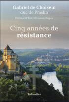 Couverture du livre « Cinq années de résistance » de Gabriel De Choiseul-Praslin aux éditions Tallandier