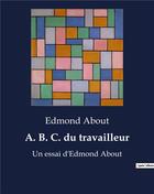 Couverture du livre « A. B. C. du travailleur : Un essai d'Edmond About » de About Edmond aux éditions Shs Editions