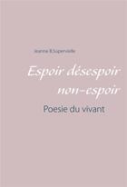 Couverture du livre « Espoir désespoir non-espoir : poésie du vivant » de Jeanne B.Supervielle aux éditions Books On Demand