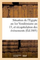 Couverture du livre « Situation de l'egypte au 1er vendemiaire an 13, et recapitulation des evenemens - qui s'y sont succe » de  aux éditions Hachette Bnf