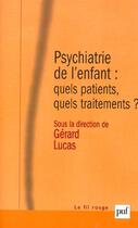 Couverture du livre « Psychiatrie de l'enfant : quels patients, quels traitements ? » de Gerard Lucas aux éditions Puf