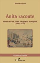Couverture du livre « Anita raconte : sur les traces d'une émigration espagnole (1906-1928) » de Christine Leprince aux éditions L'harmattan