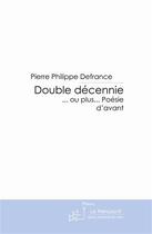 Couverture du livre « Double décennie... ou plus... poésies d'avant » de Pierre Philippe Defrance aux éditions Le Manuscrit