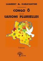 Couverture du livre « Congo ô suivi de saisons plurielles » de Lambert M. Kabatantshi aux éditions Edilivre