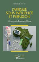 Couverture du livre « L'afrique sous influence et perfusion - libre essai de geopolitique » de Leonard Messi aux éditions L'harmattan