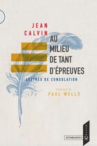 Couverture du livre « Au milieu de tant d'épreuves ; lettres de consolation » de Jean Calvin aux éditions Calvin Editions