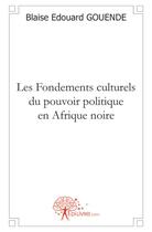 Couverture du livre « Les fondements culturels du pouvoir politique en Afrique noire » de Blaise Edouard Gouende aux éditions Edilivre