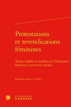 Couverture du livre « Protestations et revendications féminines : textes oubliés et inédits sur l'éducation féminine (XVIe-XVIIe siècles) » de Colette H. Winn aux éditions Classiques Garnier