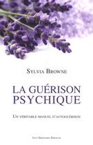 Couverture du livre « La guérison psychique ; un véritable manuel d'autoguérison » de Sylvia Browne aux éditions Guy Trédaniel