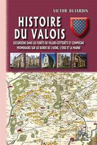 Couverture du livre « Histoire du Valois ; excursions dans les forêts de Villers-Cotterets et Compiègne, Promenades sur les bords de l'Aisne, l'Oise et la Marne » de Victor Dujardin aux éditions Editions Des Regionalismes