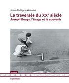 Couverture du livre « La traversée du XXe siècle ; Joseph Beuys, l'image et le souvenir » de Jean-Philippe Antoine aux éditions Les Presses Du Reel