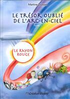 Couverture du livre « Le trésor oublie de l'arc-en-ciel t.1 ; le rayon rouge » de Martine Dussart aux éditions Creation Vivante