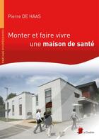 Couverture du livre « Monter et faire vivre une maison de santé » de Pierre De Haas aux éditions Coudrier