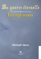 Couverture du livre « La guerre éternelle : les sept sceaux » de Mickael Jouve aux éditions Le Lys Bleu