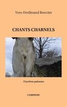 Couverture du livre « Chants charnels ; 73 prières païennes » de Yves-Ferdinand Bouvier aux éditions Campioni