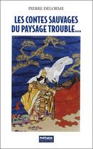 Couverture du livre « Les contes sauvages du paysage trouble... » de Pierre Delorme aux éditions Metvox