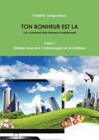 Couverture du livre « TON BONHEUR EST LA Tome 1 : Libérez-vous des 7 mensonges sur le bonheur » de Frederic Langourieux aux éditions Lulu