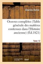 Couverture du livre « Oeuvres completes t. 12 (table generale des matieres contenues dans l'histoire ancienne) » de Charles Rollin aux éditions Hachette Bnf