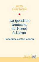 Couverture du livre « La question féminine, de Freud à Lacan ; la femme contre la mère » de Markos Zafiropoulos aux éditions Puf