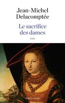 Couverture du livre « Le sacrifice des dames » de Jean-Michel Delacomptee aux éditions Robert Laffont
