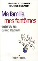 Couverture du livre « Ma famille, mes fantômes ; guérir du lien quand il fait mal » de Segard/Roux aux éditions Albin Michel