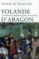 Couverture du livre « Yolande d'Aragon ; la reine qui a gagné la guerre de cent ans » de Gerard De Senneville aux éditions Perrin
