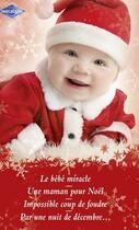 Couverture du livre « Le bébé miracle ; une maman pour Noël ; impossible coup de foudre ; par une nuit de décembre... » de Penny Jordan et Carole Mortimer et Laura Iding et Lucy Blanchard aux éditions Harlequin