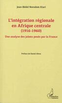 Couverture du livre « L'intégration régionale en Afrique centrale (1916-1960) ; une analyse des jalons posés par la France » de Jean-Bedel Norodom Kiari aux éditions L'harmattan
