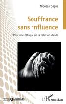 Couverture du livre « Souffrance sans influence : Pour une éthique de la relation d'aide » de Nicolas Sajus aux éditions L'harmattan
