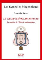 Couverture du livre « Les symboles maçonniques Tome 72 : le grand maître architecte, la matrîse de l'étui de mathématiques » de John Percy Harvey aux éditions Maison De Vie