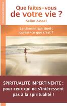 Couverture du livre « Que faites vous de votre vie ? ; le chemin spirituel : qu'est-ce que c'est ? » de Selim Aissel aux éditions Sem Editions