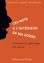 Couverture du livre « Ces mots à l'intérieur de ma gorge ; comment la sophrologie m'a sauvée » de Pascale Lamiet Ducrocq aux éditions De L'onde