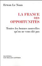Couverture du livre « La France des opportunités ; toutes les bonnes nouvelles qu'on ne vous dit pas » de Erwan Le Noan aux éditions Manitoba