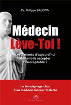 Couverture du livre « Médecin lève-toi ! les patients d'aujourd'hui doivent-ils accepter l'inacceptable ? » de Philippe Baudon aux éditions Nympheas