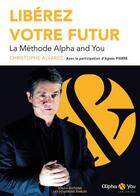 Couverture du livre « Libérez votre futur : la méthode Alpha and You » de Christophe Alvarez et Agnes Pierre aux éditions Solfia Editions