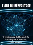 Couverture du livre « L'art du réseautage : 10 stratégies pour doubler son chiffre d'affaires grâce au networking » de Thibault Ebobise Epee aux éditions Golden
