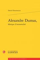 Couverture du livre « Alexandre Dumas, fabrique d'immortalité » de Daniel Desormeaux aux éditions Classiques Garnier