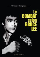 Couverture du livre « Le combat selon Bruce Lee » de Christophe Champclaux aux éditions Guy Trédaniel