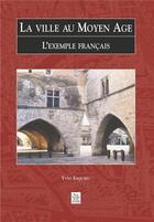 Couverture du livre « La ville au Moyen-âge ; l'exemple français » de Yves Esquieu aux éditions Editions Sutton