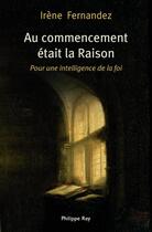 Couverture du livre « Au commencement était la raison ; pour une intelligence de la foi » de Fernandez Irene aux éditions Philippe Rey