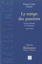 Couverture du livre « Le temps des passions - de jean moulin a la liberation, 1943 » de Francis-Louis Closon aux éditions Felin