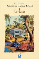 Couverture du livre « Te fare ; architecture tropicale de Tahiti » de Jean-Louis Saquet aux éditions Au Vent Des Iles