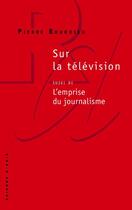 Couverture du livre « Sur la télévision ; l'emprise du journalisme » de Pierre Bourdieu aux éditions Raisons D'agir