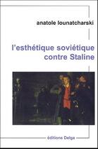 Couverture du livre « L'esthétique soviétique contre Staline » de Anatol Lounatcharski aux éditions Delga