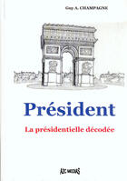 Couverture du livre « Président ; la présidentielle décodée » de Champagne G A aux éditions A2c Medias