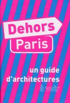 Couverture du livre « Dehors Paris ; un guide d'architectures à voir, à imaginer » de  aux éditions Pyramyd