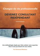 Couverture du livre « Changez de vie professionnelle, devenez consultant indépendant » de Emmanuel Monleau aux éditions F.c.a.